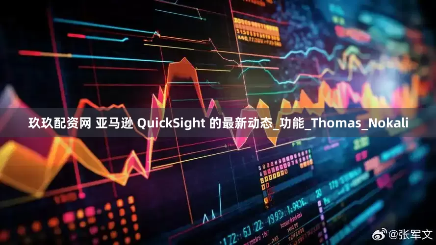 玖玖配资网 亚马逊 QuickSight 的最新动态_功能_Thomas_Nokali