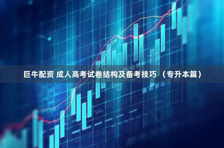巨牛配资 成人高考试卷结构及备考技巧 （专升本篇）