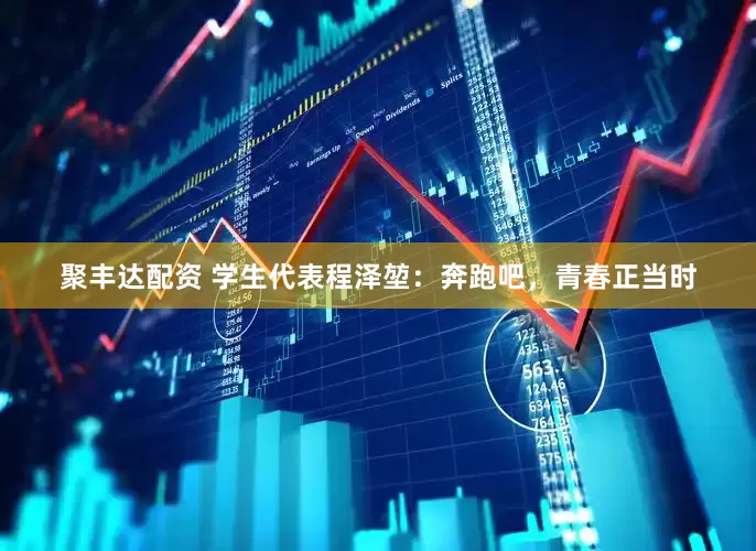 聚丰达配资 学生代表程泽堃：奔跑吧，青春正当时