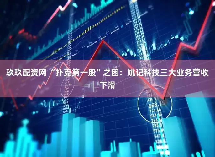 玖玖配资网 “扑克第一股”之困：姚记科技三大业务营收下滑