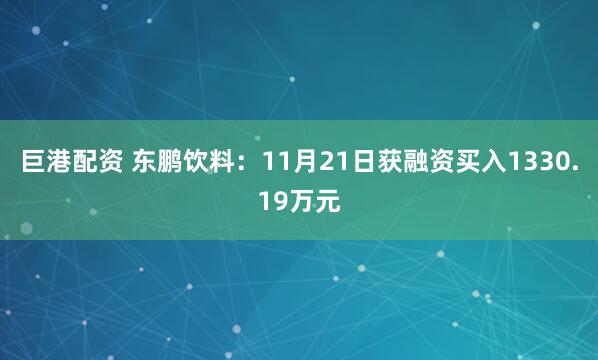 巨港配资 东鹏饮料：11月21日获融资买入1330.19万元