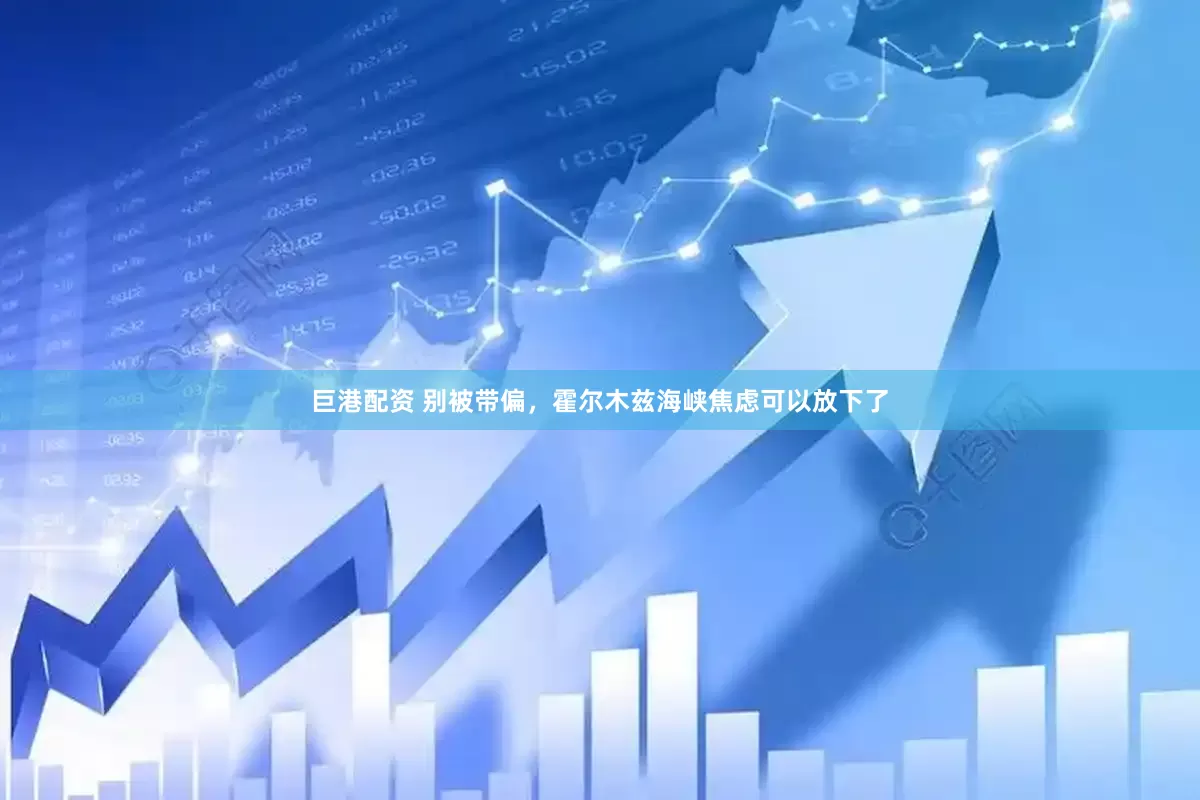 巨港配资 别被带偏，霍尔木兹海峡焦虑可以放下了